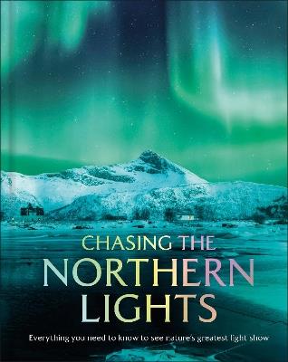 Chasing the Northern Lights: Everything You Need to Know to See Nature’s Greatest Light Show - DK Travel - cover