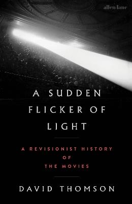 A Sudden Flicker of Light: A Revisionist History of the Movies - David Thomson - cover