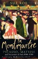 In Montmartre: Picasso, Matisse and Modernism in Paris, 1900-1910