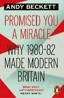 Promised You A Miracle: Why 1980-82 Made Modern Britain - Andy Beckett - cover