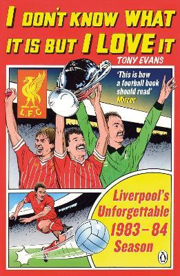 I Don't Know What It Is But I Love It: Liverpool's Unforgettable 1983-84 Season - Tony Evans - cover