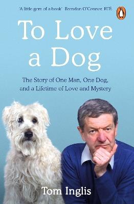 To Love a Dog: The Story of One Man, One Dog, and a Lifetime of Love and Mystery - Tom Inglis - cover