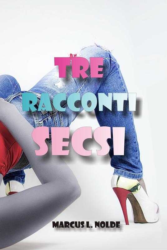 Tre racconti secsi - Marcus L. Nolde - ebook