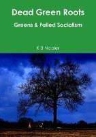 Dead Green Roots Greens & Failed Socialism - K B Napier - cover