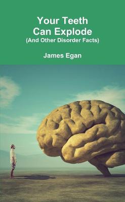 Your Teeth Can Explode (And Other Disorder Facts) - James Egan - cover