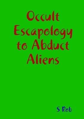 Occult Escapology to Abduct Aliens - S Rob - cover
