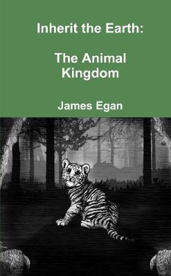 Inherit the Earth: The Animal Kingdom - James Egan - cover