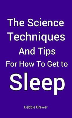 The Science, Techniques and Tips for How To Get To Sleep - Debbie Brewer - cover