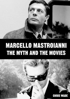 Marcello Mastroianni: The Myth and the Movies - chris wade - cover