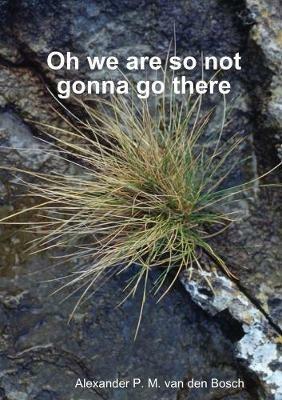 Oh we are so not gonna go there - Alexander P M Van Den Bosch - cover