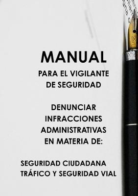 Manual Para El Vigilante de Seguridad Denunciar Infracciones Administrativas En Materia de: Seguridad Ciudadana Tráfico Y Seguridad Vial - Felipe Rubio López,José Alonso Pazo - cover