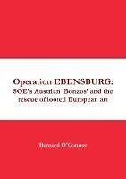 Operation EBENSBURG: SOE's Austrian 'Bonzos' and the rescue of looted European art - Bernard O'Connor - cover