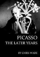 Picasso: The Later Years - Chris Wade - cover