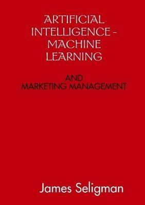 Artificial Intelligence and Machine Learning and Marketing Management - James Seligman - cover