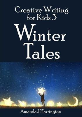 Creative Writing for Kids 3 Winter Tales - Amanda J Harrington - cover