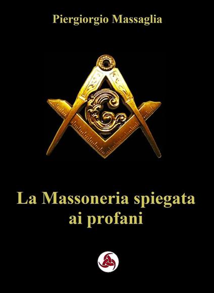 La Massoneria Spiegata ai profani - Marco Enrico de Graya,Piergiorgio Massaglia - ebook