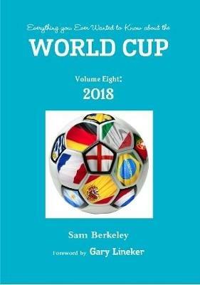 Everything you Ever Wanted to Know about the World Cup Volume Eight: 2018 - Sam Berkeley - cover