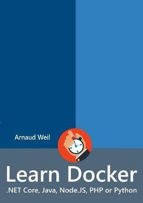 Learn Docker - .NET Core, Java, Node.JS, PHP or Python - Arnaud Weil - cover