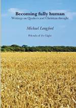 Becoming Fully Human: Writings on Quakers and Christian thought