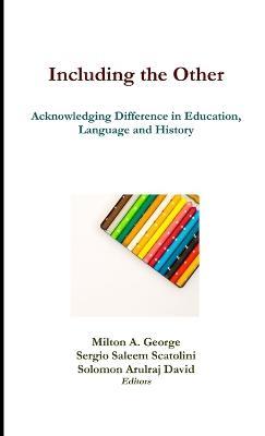 Including the Other: Acknowledging Difference in Education, Language and History - Milton a George,Sergio Saleem Scatolini,Solomon Arulraj David - cover