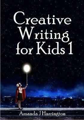Creative Writing for Kids 1 - Amanda J Harrington - cover