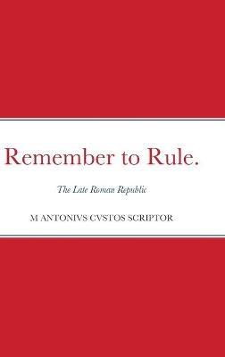Remember to Rule.: The Late Roman Republic - Michael Warden - cover