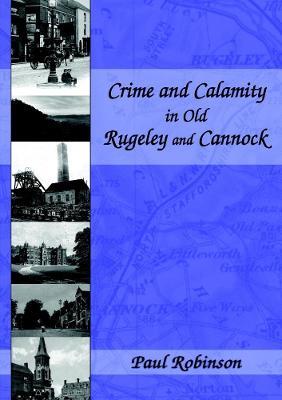 Crime and Calamity in Old Rugeley and Cannock - Paul Robinson - cover