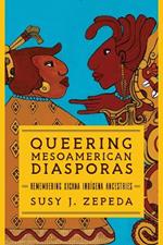 Queering Mesoamerican Diasporas: Remembering Xicana Indigena Ancestries
