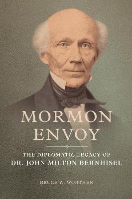 Mormon Envoy: The Diplomatic Legacy of Dr. John Milton Bernhisel - Bruce W. Worthen - cover