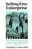 Selling Free Enterprise: The Business Assault on Labor and Liberalism, 1945-60