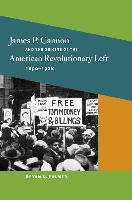 James P. Cannon and the Origins of the American Revolutionary Left, 1890-1928 - Bryan D. Palmer - cover