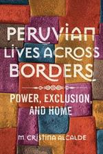 Peruvian Lives across Borders: Power, Exclusion, and Home