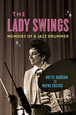 The Lady Swings: Memoirs of a Jazz Drummer - Dottie Dodgion,Wayne Enstice - cover