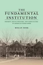 The Fundamental Institution: Poverty, Social Welfare, and Agriculture in American Poor Farms