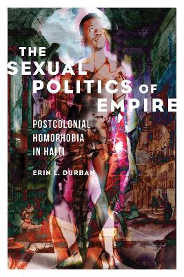 The Sexual Politics of Empire: Postcolonial Homophobia in Haiti - Erin L. Durban - cover