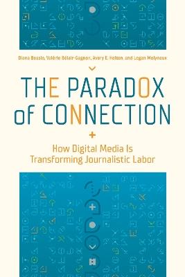 The Paradox of Connection: How Digital Media Is Transforming Journalistic Labor - Diana Bossio,Valérie Bélair-Gagnon,Avery E. Holton - cover