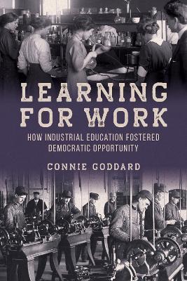 Learning for Work: How Industrial Education Fostered Democratic Opportunity - Connie Goddard - cover