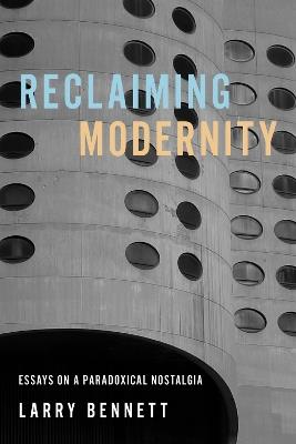 Reclaiming Modernity: Essays on a Paradoxical Nostalgia - Larry Bennett - cover