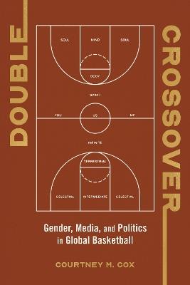 Double Crossover: Gender, Media, and Politics in Global Basketball - Courtney M. Cox - cover