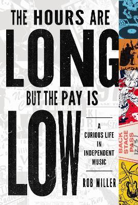 The Hours Are Long, but the Pay Is Low: A Curious Life in Independent Music - Rob Miller - cover