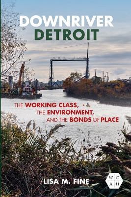 Downriver Detroit: The Working Class, the Environment, and the Bonds of Place - Lisa Fine - cover