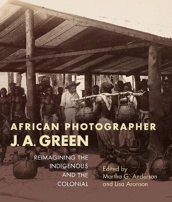 African Photographer J. A. Green: Reimagining the Indigenous and the Colonial - cover