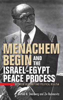 Menachem Begin and the Israel-Egypt Peace Process: Between Ideology and Political Realism - Gerald M. Steinberg,Ziv Rubinovitz - cover