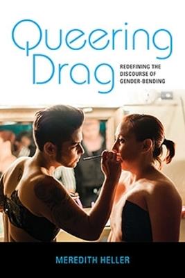 Queering Drag: Redefining the Discourse of Gender-Bending - Meredith Heller - cover