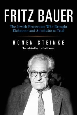 Fritz Bauer: The Jewish Prosecutor Who Brought Eichmann and Auschwitz to Trial - Ronen Steinke - cover