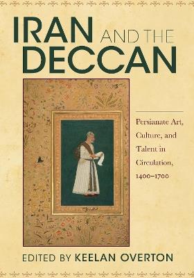 Iran and the Deccan: Persianate Art, Culture, and Talent in Circulation, 1400-1700 - cover