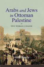Arabs and Jews in Ottoman Palestine: Two Worlds Collide