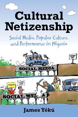 Cultural Netizenship: Social Media, Popular Culture, and Performance in Nigeria - James Yeku - cover
