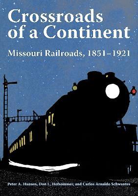 Crossroads of a Continent: Missouri Railroads, 1851-1921 - Peter A. Hansen,Carlos Arnaldo Schwantes,Don L. Hofsommer - cover