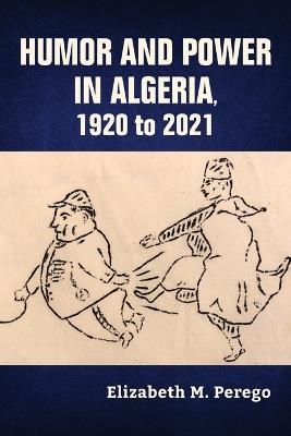 Humor and Power in Algeria, 1920 to 2021 - Elizabeth M. Perego - cover